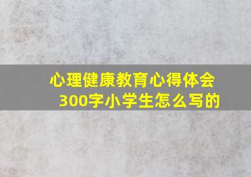 心理健康教育心得体会300字小学生怎么写的