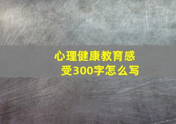 心理健康教育感受300字怎么写