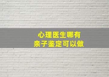 心理医生哪有亲子鉴定可以做