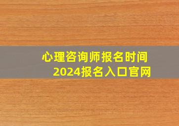 心理咨询师报名时间2024报名入口官网