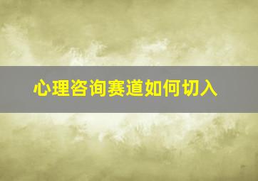 心理咨询赛道如何切入