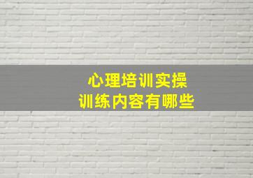 心理培训实操训练内容有哪些