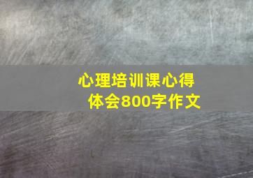 心理培训课心得体会800字作文