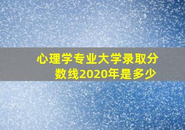 心理学专业大学录取分数线2020年是多少