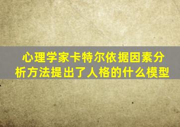 心理学家卡特尔依据因素分析方法提出了人格的什么模型