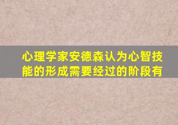 心理学家安德森认为心智技能的形成需要经过的阶段有