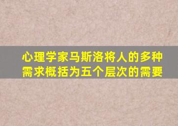 心理学家马斯洛将人的多种需求概括为五个层次的需要