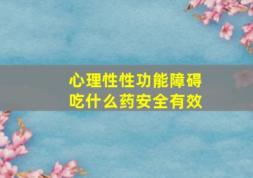 心理性性功能障碍吃什么药安全有效