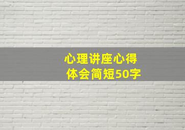 心理讲座心得体会简短50字