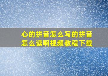 心的拼音怎么写的拼音怎么读啊视频教程下载