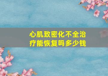 心肌致密化不全治疗能恢复吗多少钱