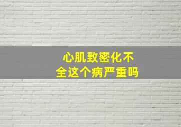 心肌致密化不全这个病严重吗