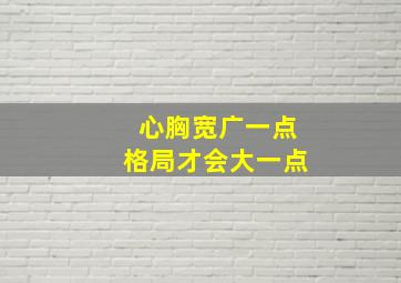 心胸宽广一点格局才会大一点