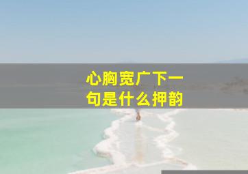 心胸宽广下一句是什么押韵