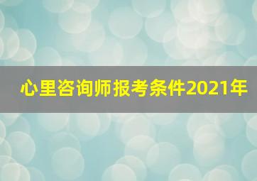 心里咨询师报考条件2021年