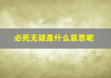 必死无疑是什么意思呢