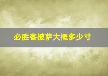 必胜客披萨大概多少寸