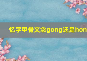 忆字甲骨文念gong还是hong