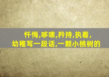 忏悔,哆嗦,矜持,执着,幼稚写一段话,一颗小桃树的