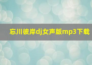 忘川彼岸dj女声版mp3下载