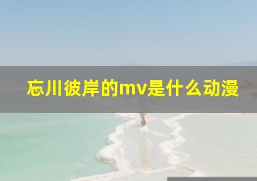 忘川彼岸的mv是什么动漫