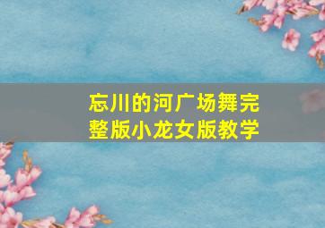 忘川的河广场舞完整版小龙女版教学