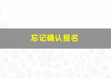 忘记确认报名