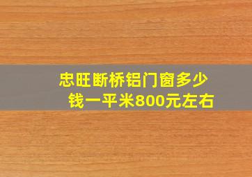 忠旺断桥铝门窗多少钱一平米800元左右