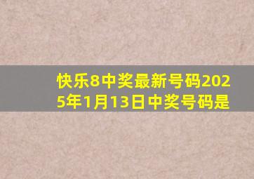 快乐8中奖最新号码2025年1月13日中奖号码是