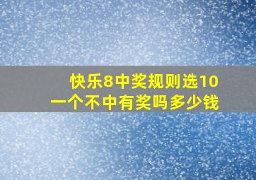 快乐8中奖规则选10一个不中有奖吗多少钱