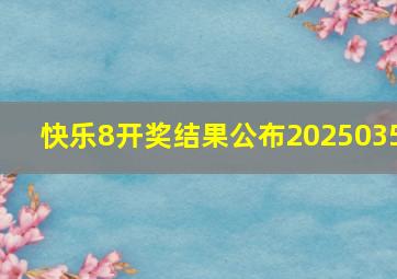 快乐8开奖结果公布2025035