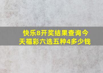 快乐8开奖结果查询今天福彩六选五种4多少钱