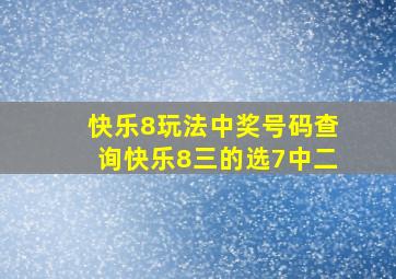 快乐8玩法中奖号码查询快乐8三的选7中二