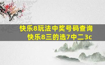 快乐8玩法中奖号码查询快乐8三的选7中二3c