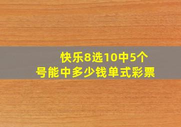 快乐8选10中5个号能中多少钱单式彩票