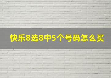 快乐8选8中5个号码怎么买