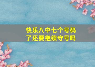 快乐八中七个号码了还要继续守号吗