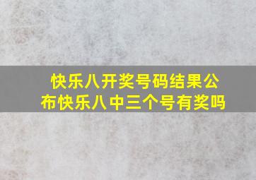 快乐八开奖号码结果公布快乐八中三个号有奖吗