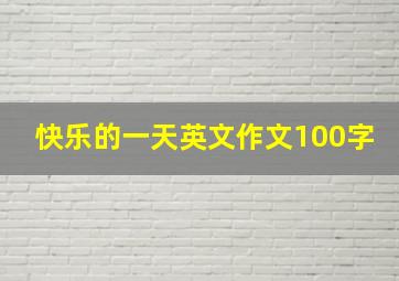 快乐的一天英文作文100字