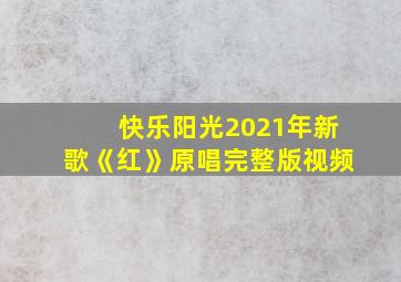 快乐阳光2021年新歌《红》原唱完整版视频