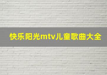 快乐阳光mtv儿童歌曲大全