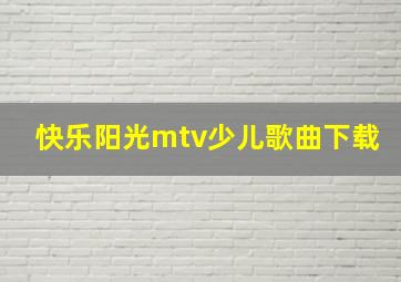 快乐阳光mtv少儿歌曲下载