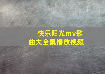 快乐阳光mv歌曲大全集播放视频