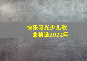 快乐阳光少儿歌曲精选2022年