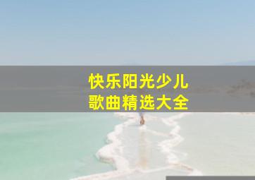 快乐阳光少儿歌曲精选大全