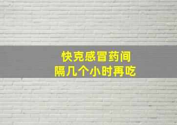 快克感冒药间隔几个小时再吃