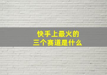 快手上最火的三个赛道是什么