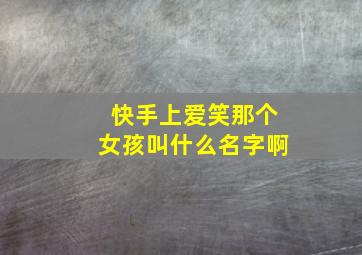 快手上爱笑那个女孩叫什么名字啊