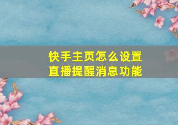 快手主页怎么设置直播提醒消息功能