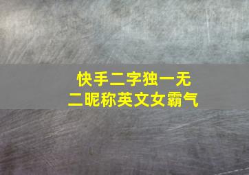 快手二字独一无二昵称英文女霸气